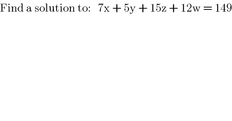 Find a solution to:   7x + 5y + 15z + 12w = 149  