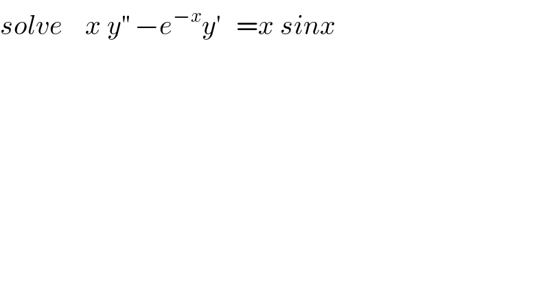 solve    x y^(′′)  −e^(−x) y^′    =x sinx  