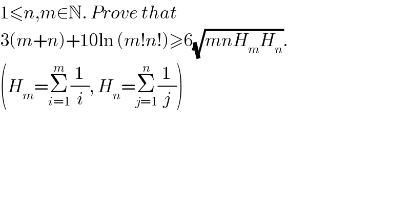 1≤n,m∈N. Prove that  3(m+n)+10ln (m!n!)≥6(√(mnH_m H_n )).  (H_m =Σ_(i=1) ^m (1/i), H_n =Σ_(j=1) ^n (1/j))  