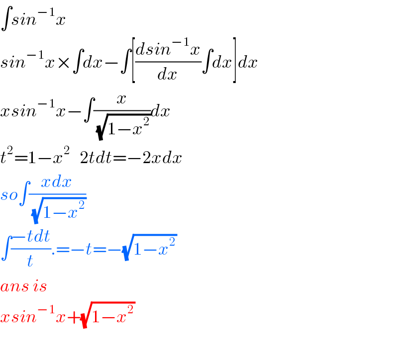 ∫sin^(−1) x  sin^(−1) x×∫dx−∫[((dsin^(−1) x)/dx)∫dx]dx  xsin^(−1) x−∫(x/(√(1−x^2 )))dx  t^2 =1−x^2    2tdt=−2xdx  so∫((xdx)/(√(1−x^2 )))  ∫((−tdt)/t).=−t=−(√(1−x^2 ))   ans is  xsin^(−1) x+(√(1−x^2 ))     