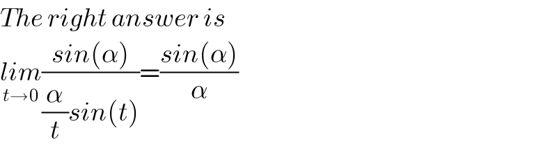 The right answer is   lim_(t→0) ((sin(α))/((α/t)sin(t)))=((sin(α))/α)  