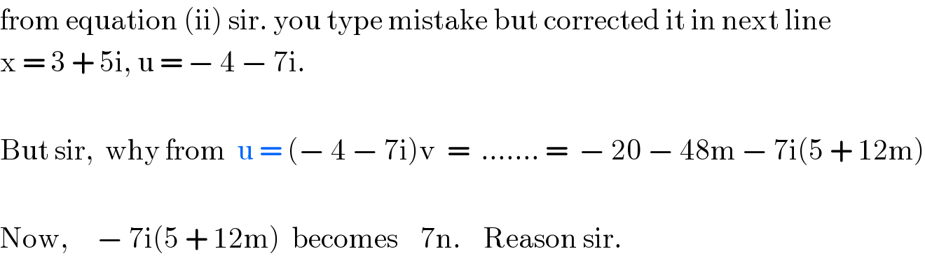 from equation (ii) sir. you type mistake but corrected it in next line  x = 3 + 5i, u = − 4 − 7i.    But sir,  why from  u = (− 4 − 7i)v  =  ....... =  − 20 − 48m − 7i(5 + 12m)    Now,     − 7i(5 + 12m)  becomes    7n.    Reason sir.  