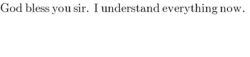 God bless you sir.  I understand everything now.    