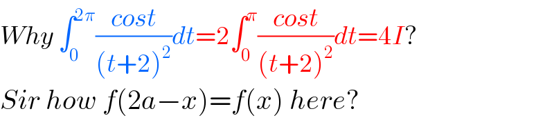 Why ∫_0 ^(2π) ((cost)/((t+2)^2 ))dt=2∫_0 ^π ((cost)/((t+2)^2 ))dt=4I?  Sir how f(2a−x)=f(x) here?  