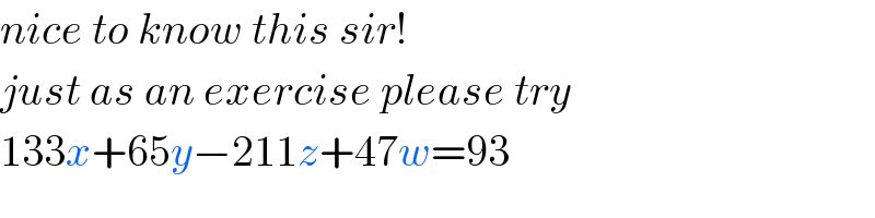 nice to know this sir!  just as an exercise please try  133x+65y−211z+47w=93  