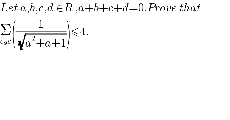 Let a,b,c,d ∈R ,a+b+c+d=0.Prove that  Σ_(cyc) ((1/(√(a^2 +a+1))))≤4.  