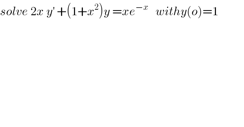 solve 2x y^′  +(1+x^2 )y =xe^(−x)    withy(o)=1   