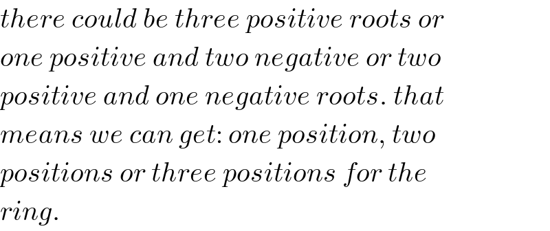 there could be three positive roots or  one positive and two negative or two  positive and one negative roots. that  means we can get: one position, two  positions or three positions for the  ring.  