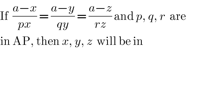 If  ((a−x)/(px)) = ((a−y)/(qy)) = ((a−z)/(rz)) and p, q, r  are  in AP, then x, y, z  will be in  