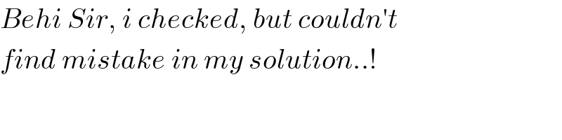 Behi Sir, i checked, but couldn′t  find mistake in my solution..!  