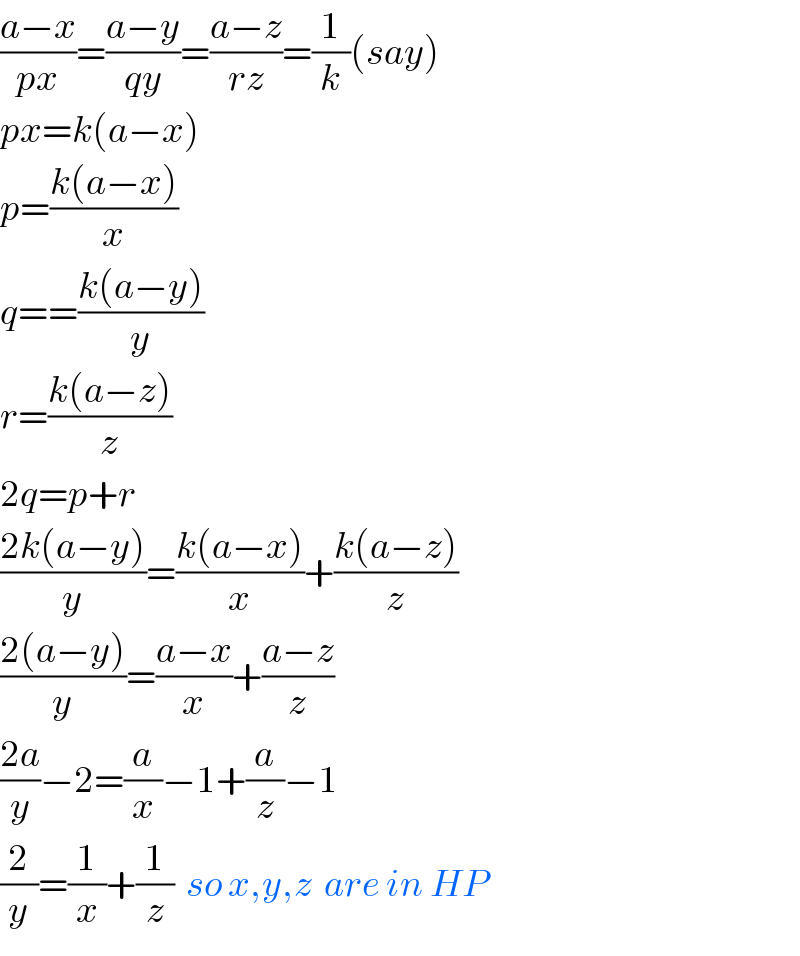 ((a−x)/(px))=((a−y)/(qy))=((a−z)/(rz))=(1/k)(say)  px=k(a−x)  p=((k(a−x))/x)  q==((k(a−y))/y)  r=((k(a−z))/z)  2q=p+r  ((2k(a−y))/y)=((k(a−x))/x)+((k(a−z))/z)  ((2(a−y))/y)=((a−x)/x)+((a−z)/z)  ((2a)/y)−2=(a/x)−1+(a/z)−1  (2/y)=(1/x)+(1/z)  so x,y,z  are in HP  