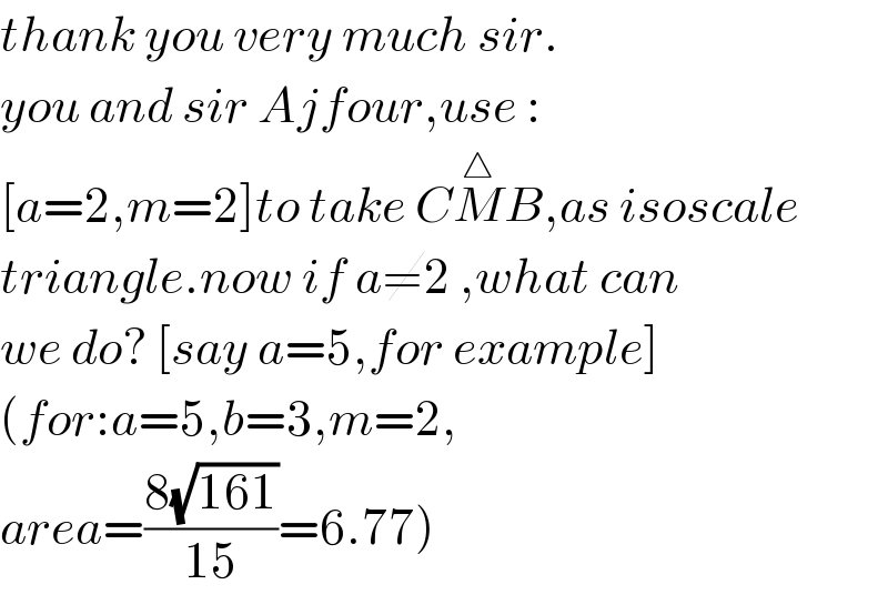 thank you very much sir.  you and sir Ajfour,use :  [a=2,m=2]to take CM^△ B,as isoscale  triangle.now if a≠2 ,what can  we do? [say a=5,for example]  (for:a=5,b=3,m=2,  area=((8(√(161)))/(15))=6.77)  