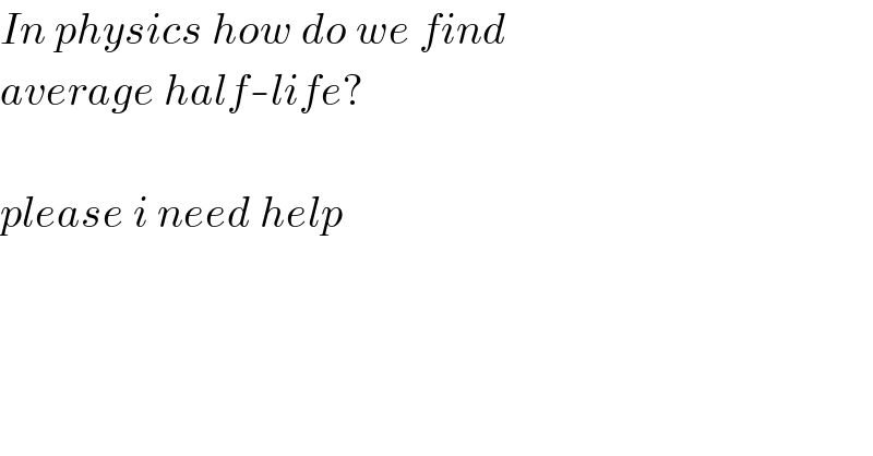 In physics how do we find   average half-life?    please i need help  