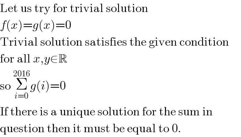 Let us try for trivial solution  f(x)=g(x)=0  Trivial solution satisfies the given condition  for all x,y∈R  so Σ_(i=0) ^(2016) g(i)=0  If there is a unique solution for the sum in  question then it must be equal to 0.  