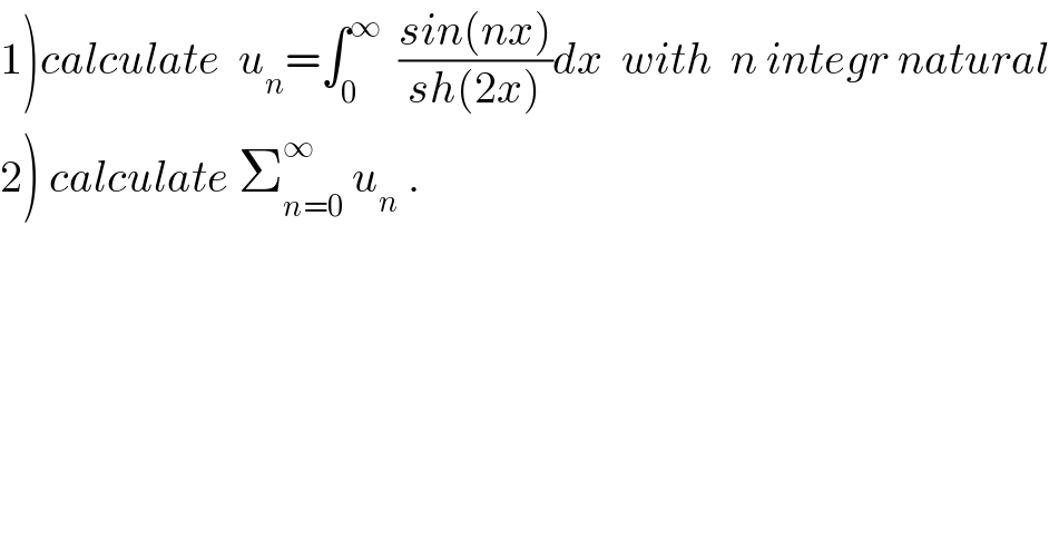 1)calculate  u_n =∫_0 ^∞   ((sin(nx))/(sh(2x)))dx  with  n integr natural  2) calculate Σ_(n=0) ^∞  u_n  .  