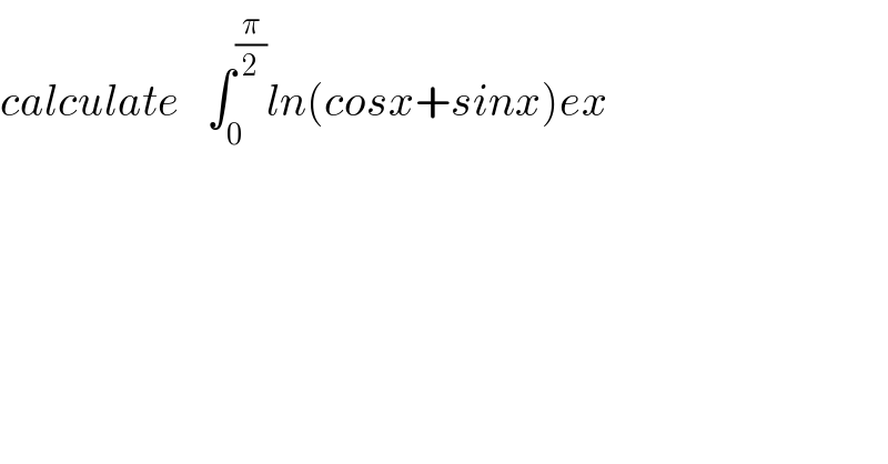 calculate   ∫_0 ^(π/2) ln(cosx+sinx)ex  