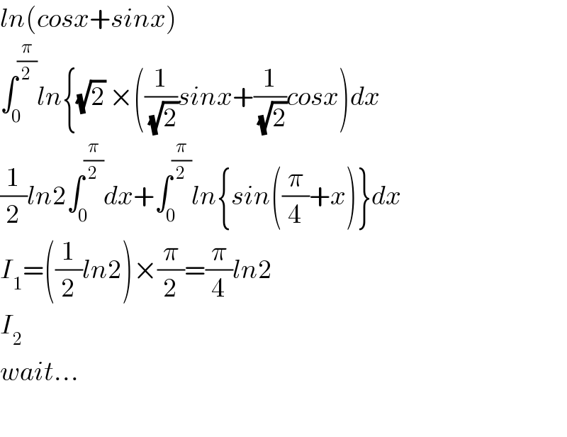 ln(cosx+sinx)  ∫_0 ^(π/2) ln{(√2) ×((1/(√2))sinx+(1/(√2))cosx)dx  (1/2)ln2∫_0 ^(π/2) dx+∫_0 ^(π/2) ln{sin((π/4)+x)}dx  I_1 =((1/2)ln2)×(π/2)=(π/4)ln2  I_2    wait...    