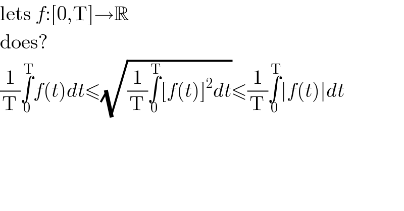 lets f:[0,T]→R  does?  (1/T)∫_0 ^T f(t)dt≤(√((1/T)∫_0 ^T [f(t)]^2 dt))≤(1/T)∫_0 ^T ∣f(t)∣dt  