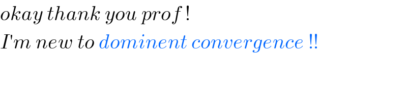 okay thank you prof !  I′m new to dominent convergence !!  