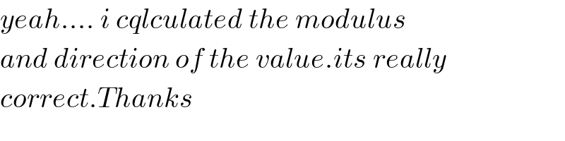 yeah.... i cqlculated the modulus  and direction of the value.its really  correct.Thanks  