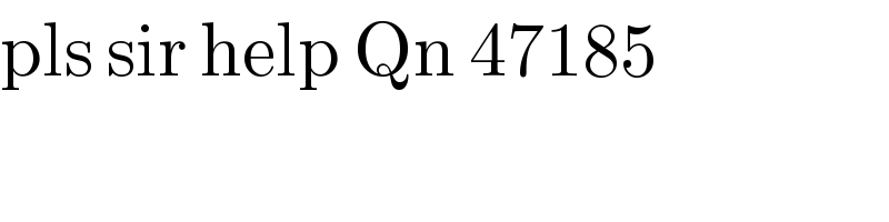 pls sir help Qn 47185  