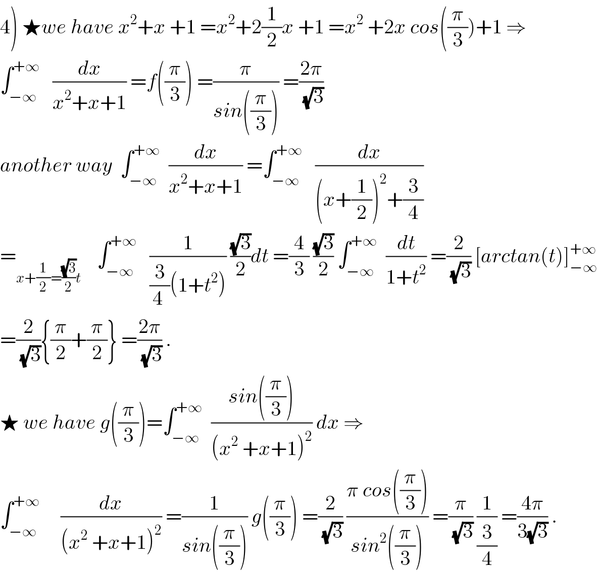 4) ★we have x^2 +x +1 =x^2 +2(1/2)x +1 =x^2  +2x cos((π/3))+1 ⇒  ∫_(−∞) ^(+∞)    (dx/(x^2 +x+1)) =f((π/3)) =(π/(sin((π/3)))) =((2π)/(√3))  another way  ∫_(−∞) ^(+∞)   (dx/(x^2 +x+1)) =∫_(−∞) ^(+∞)    (dx/((x+(1/2))^2 +(3/4)))  =_(x+(1/2)=((√3)/2)t)     ∫_(−∞) ^(+∞)    (1/((3/(4 ))(1+t^2 ))) ((√3)/2)dt =(4/3) ((√3)/2) ∫_(−∞) ^(+∞)   (dt/(1+t^2 )) =(2/(√3)) [arctan(t)]_(−∞) ^(+∞)   =(2/(√3)){(π/2)+(π/2)} =((2π)/(√3)) .  ★ we have g((π/3))=∫_(−∞) ^(+∞)   ((sin((π/3)))/((x^2  +x+1)^2 )) dx ⇒  ∫_(−∞) ^(+∞)      (dx/((x^2  +x+1)^2 )) =(1/(sin((π/3)))) g((π/3)) =(2/(√3)) ((π cos((π/3)))/(sin^2 ((π/3)))) =(π/(√3)) (1/(3/4)) =((4π)/(3(√3))) .  