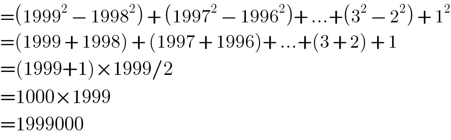 =(1999^2  − 1998^2 ) + (1997^2  − 1996^2 )+ ...+(3^2  − 2^2 ) + 1^2   =(1999 + 1998) + (1997 + 1996)+ ...+(3 + 2) + 1  =(1999+1)×1999/2  =1000×1999  =1999000  