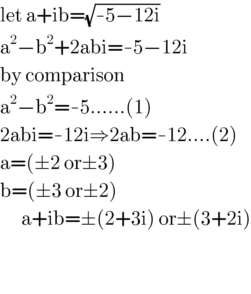 let a+ib=(√(-5−12i))  a^2 −b^2 +2abi=-5−12i  by comparison  a^2 −b^2 =-5......(1)  2abi=-12i⇒2ab=-12....(2)  a=(±2 or±3)  b=(±3 or±2)        a+ib=±(2+3i) or±(3+2i)      