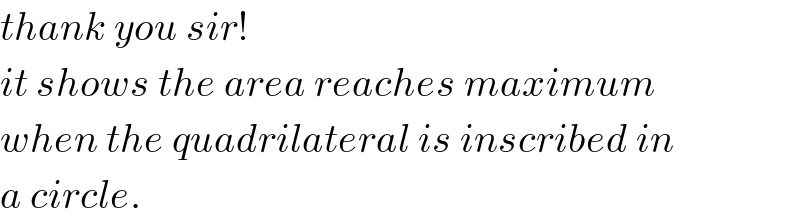 thank you sir!  it shows the area reaches maximum  when the quadrilateral is inscribed in  a circle.  