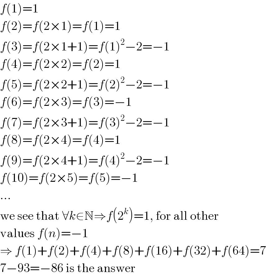 f(1)=1  f(2)=f(2×1)=f(1)=1  f(3)=f(2×1+1)=f(1)^2 −2=−1  f(4)=f(2×2)=f(2)=1  f(5)=f(2×2+1)=f(2)^2 −2=−1  f(6)=f(2×3)=f(3)=−1  f(7)=f(2×3+1)=f(3)^2 −2=−1  f(8)=f(2×4)=f(4)=1  f(9)=f(2×4+1)=f(4)^2 −2=−1  f(10)=f(2×5)=f(5)=−1  ...  we see that ∀k∈N⇒f(2^k )=1, for all other  values f(n)=−1  ⇒ f(1)+f(2)+f(4)+f(8)+f(16)+f(32)+f(64)=7  7−93=−86 is the answer  