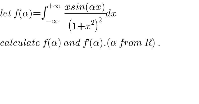 let f(α)=∫_(−∞) ^(+∞)   ((xsin(αx))/((1+x^2 )^2 ))dx  calculate f(α) and f^′ (α).(α from R) .  