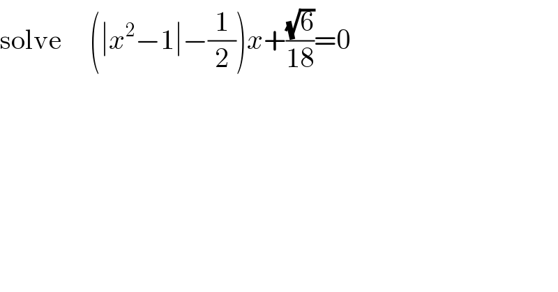 solve     (∣x^2 −1∣−(1/2))x+((√6)/(18))=0  
