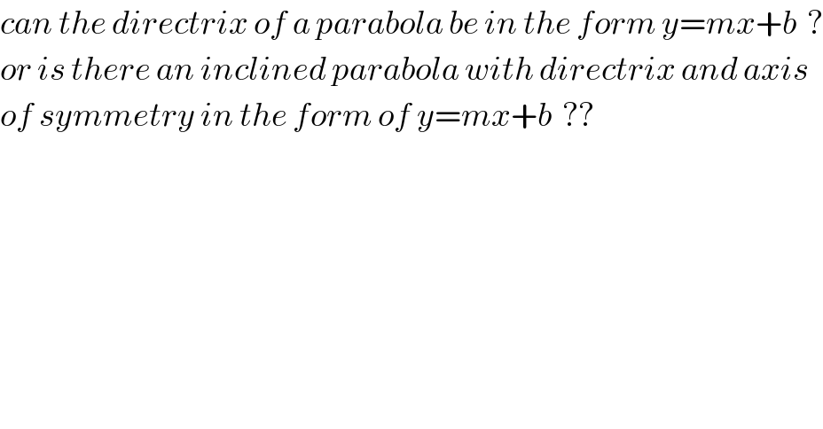 can the directrix of a parabola be in the form y=mx+b  ?  or is there an inclined parabola with directrix and axis   of symmetry in the form of y=mx+b  ??  