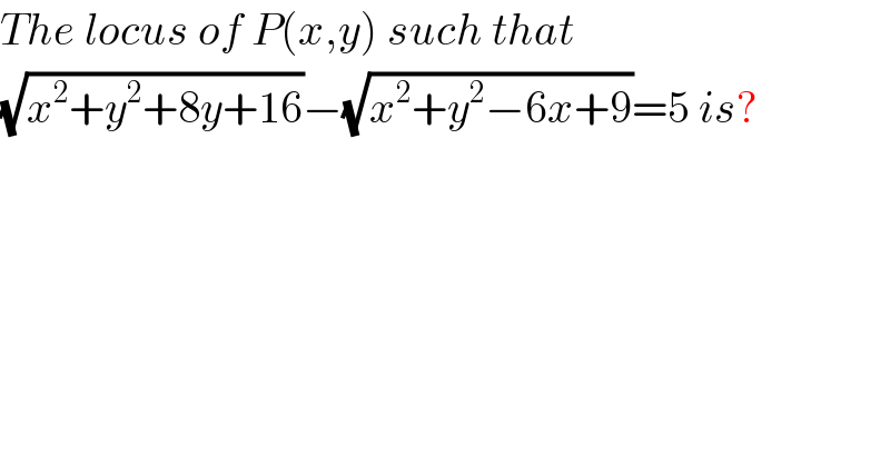 The locus of P(x,y) such that  (√(x^2 +y^2 +8y+16))−(√(x^2 +y^2 −6x+9))=5 is?  