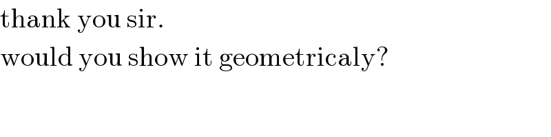 thank you sir.  would you show it geometricaly?  