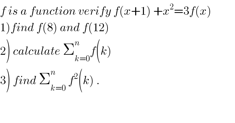 f is a function verify f(x+1) +x^2 =3f(x)  1)find f(8) and f(12)  2) calculate Σ_(k=0) ^n f(k)  3) find Σ_(k=0) ^n  f^2 (k) .  