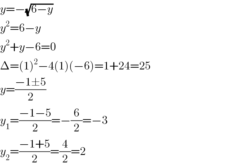y=−(√(6−y))  y^2 =6−y  y^2 +y−6=0  Δ=(1)^2 −4(1)(−6)=1+24=25  y=((−1±5)/2)  y_1 =((−1−5)/2)=−(6/2)=−3  y_2 =((−1+5)/2)=(4/2)=2  