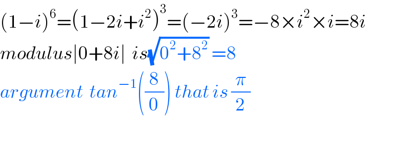 (1−i)^6 =(1−2i+i^2 )^3 =(−2i)^3 =−8×i^2 ×i=8i  modulus∣0+8i∣  is(√(0^2 +8^2 )) =8  argument  tan^(−1) ((8/0)) that is (π/2)    