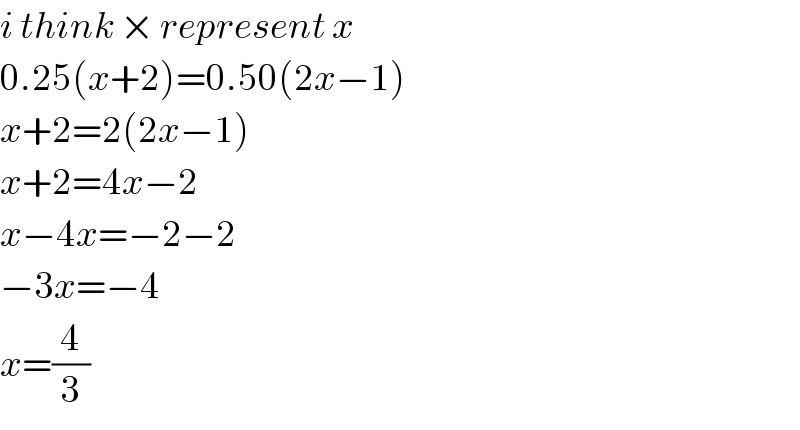 i think × represent x   0.25(x+2)=0.50(2x−1)  x+2=2(2x−1)  x+2=4x−2  x−4x=−2−2  −3x=−4  x=(4/3)  