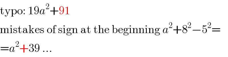 typo: 19a^2 +91  mistakes of sign at the beginning a^2 +8^2 −5^2 =  =a^2 +39 ...  