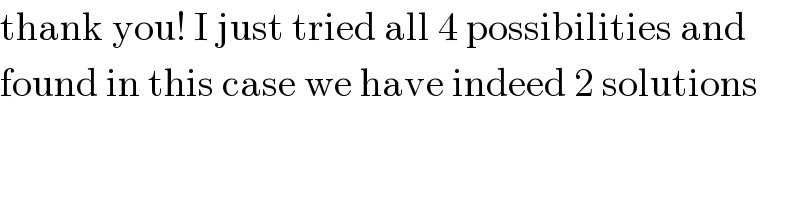 thank you! I just tried all 4 possibilities and  found in this case we have indeed 2 solutions  