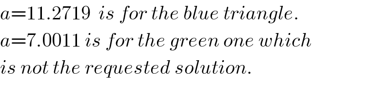 a=11.2719  is for the blue triangle.  a=7.0011 is for the green one which  is not the requested solution.  