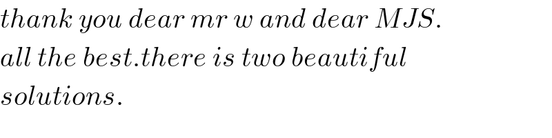 thank you dear mr w and dear MJS.  all the best.there is two beautiful   solutions.  