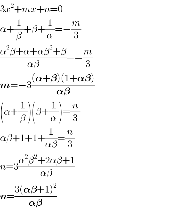 3x^2 +mx+n=0  α+(1/β)+β+(1/α)=−(m/3)  ((α^2 β+α+αβ^2 +β)/(αβ))=−(m/3)  m=−3(((𝛂+𝛃)(1+𝛂𝛃))/(𝛂𝛃))  (α+(1/β))(β+(1/α))=(n/3)  αβ+1+1+(1/(αβ))=(n/3)  n=3((α^2 β^2 +2αβ+1)/(αβ))  n=((3(𝛂𝛃+1)^2 )/(𝛂𝛃))  