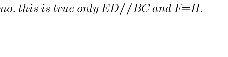 no. this is true only ED//BC and F=H.  