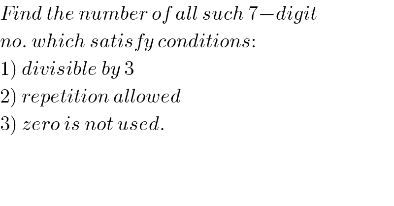 Find the number of all such 7−digit  no. which satisfy conditions:  1) divisible by 3  2) repetition allowed  3) zero is not used.  