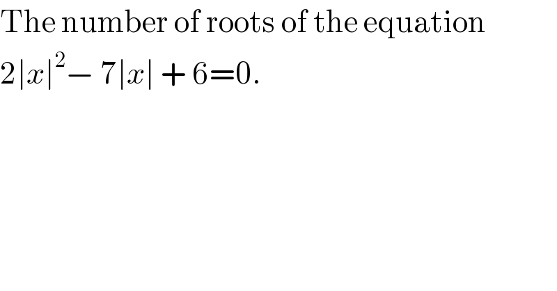 The number of roots of the equation  2∣x∣^2 − 7∣x∣ + 6=0.  