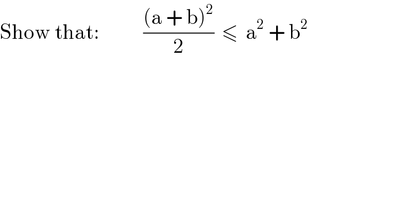 Show that:           (((a + b)^2 )/2)  ≤  a^2  + b^2   