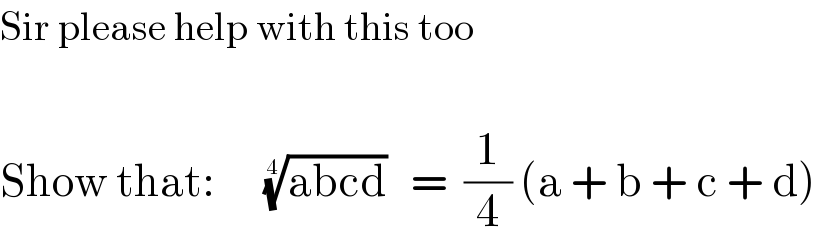 Sir please help with this too    Show that:      ((abcd))^(1/4)    =  (1/4) (a + b + c + d)  