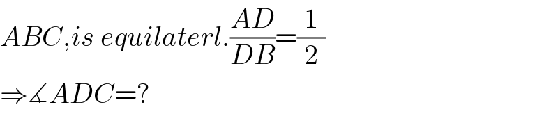 ABC,is equilaterl.((AD)/(DB))=(1/2)  ⇒∡ADC=?  
